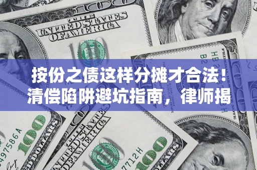 武汉按份之债这样分摊才合法！清偿陷阱避坑指南，律师揭秘关键条款