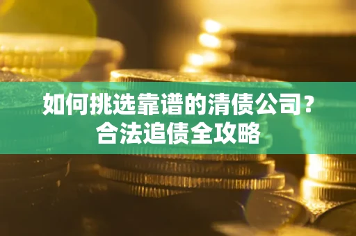武汉如何挑选靠谱的清债公司？合法追债全攻略