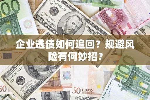 武汉企业逃债如何追回？规避风险有何妙招？