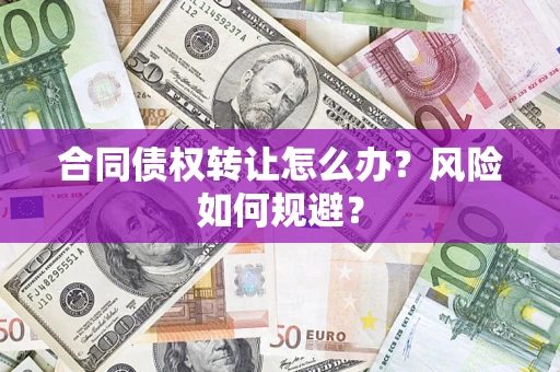 武汉合同债权转让怎么办？风险如何规避？