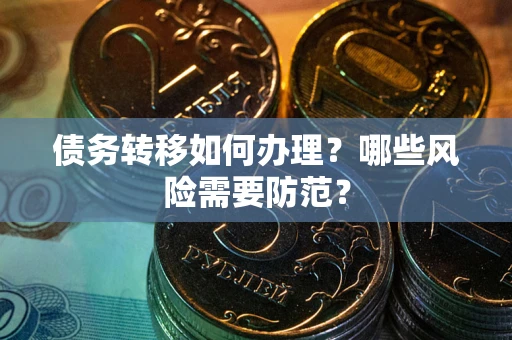 武汉债务转移如何办理？哪些风险需要防范？