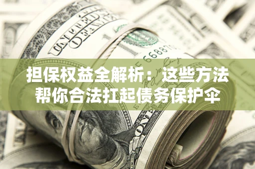 武汉担保权益全解析：这些方法帮你合法扛起债务保护伞