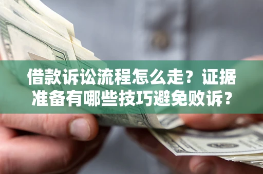 武汉借款诉讼流程怎么走？证据准备有哪些技巧避免败诉？