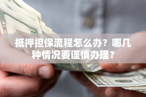 武汉抵押担保流程怎么办？哪几种情况要谨慎办理？