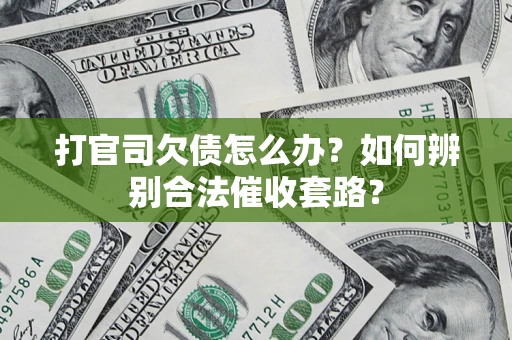 武汉打官司欠债怎么办？如何辨别合法催收套路？