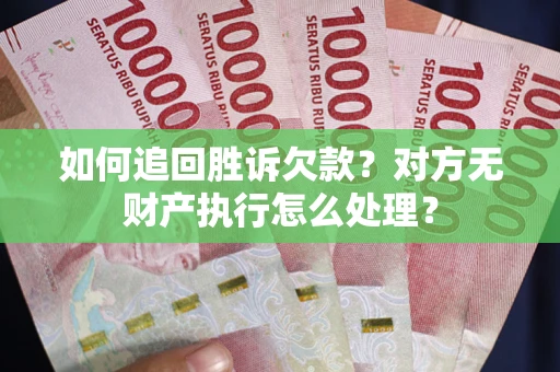 武汉如何追回胜诉欠款？对方无财产执行怎么处理？