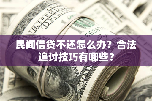 武汉民间借贷不还怎么办？合法追讨技巧有哪些？