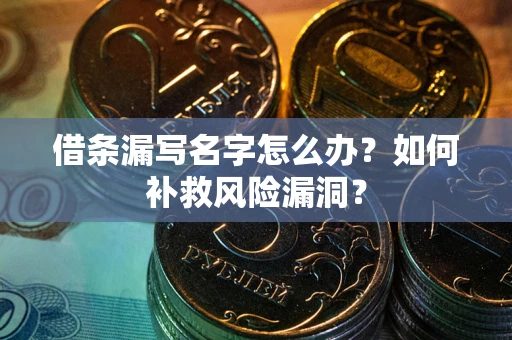 武汉借条漏写名字怎么办？如何补救风险漏洞？