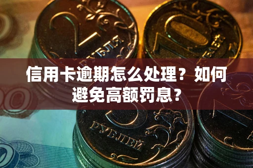 武汉信用卡逾期怎么处理？如何避免高额罚息？