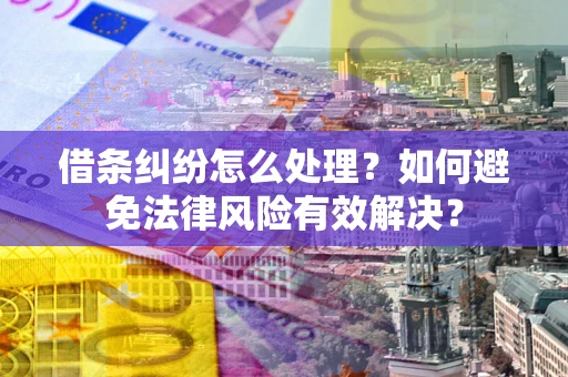 武汉借条纠纷怎么处理？如何避免法律风险有效解决？