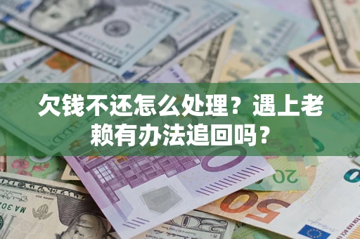 武汉欠钱不还怎么处理？遇上老赖有办法追回吗？
