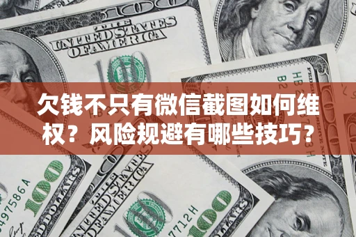 武汉欠钱不只有微信截图如何维权？风险规避有哪些技巧？