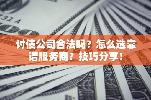 武汉讨债公司合法吗？怎么选靠谱服务商？技巧分享！
