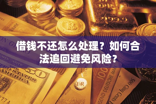 武汉借钱不还怎么处理？如何合法追回避免风险？