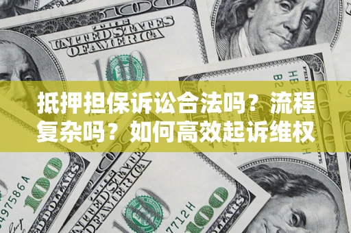 武汉抵押担保诉讼合法吗？流程复杂吗？如何高效起诉维权？