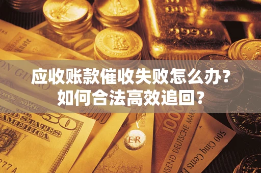 武汉应收账款催收失败怎么办？如何合法高效追回？