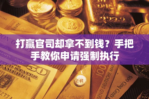 武汉打赢官司却拿不到钱？手把手教你申请强制执行