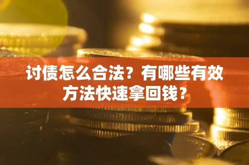武汉讨债怎么合法？有哪些有效方法快速拿回钱？