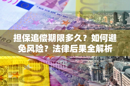 武汉担保追偿期限多久？如何避免风险？法律后果全解析