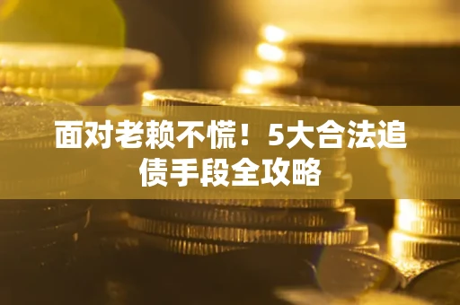 武汉面对老赖不慌！5大合法追债手段全攻略