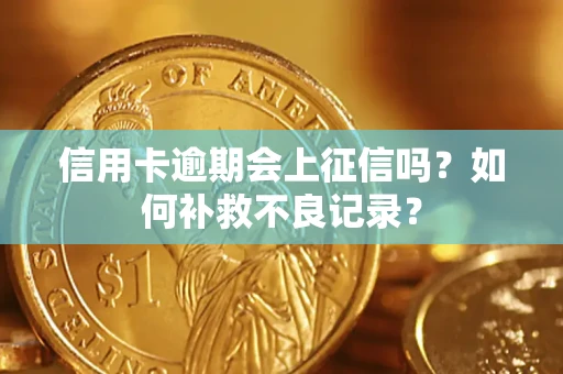 武汉信用卡逾期会上征信吗？如何补救不良记录？