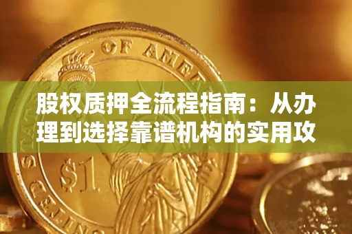 武汉股权质押全流程指南：从办理到选择靠谱机构的实用攻略