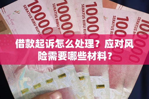 武汉借款起诉怎么处理？应对风险需要哪些材料？