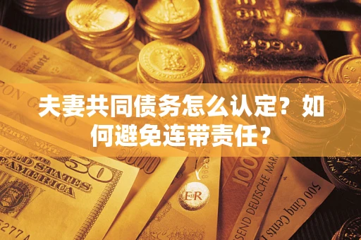 武汉夫妻共同债务怎么认定？如何避免连带责任？