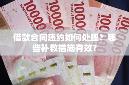 武汉借款合同违约如何处理？哪些补救措施有效？