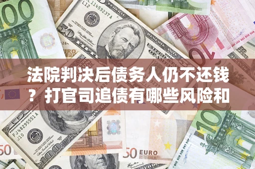武汉法院判决后债务人仍不还钱？打官司追债有哪些风险和技巧？