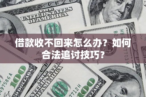 武汉借款收不回来怎么办？如何合法追讨技巧？