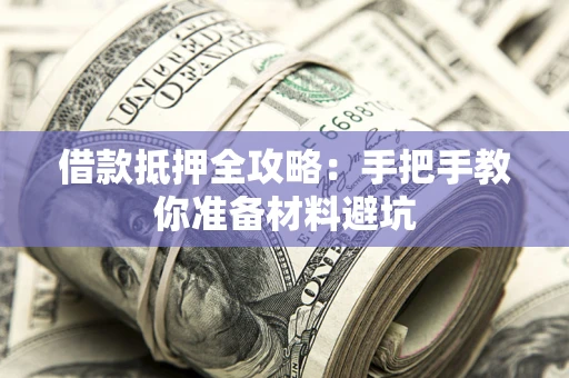 武汉借款抵押全攻略：手把手教你准备材料避坑