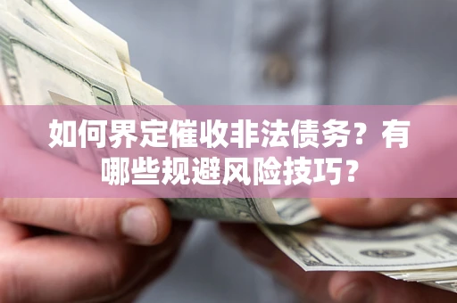 武汉如何界定催收非法债务？有哪些规避风险技巧？
