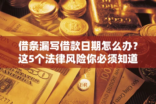 武汉借条漏写借款日期怎么办？这5个法律风险你必须知道
