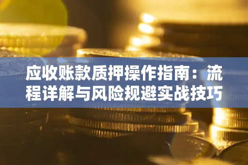武汉应收账款质押操作指南：流程详解与风险规避实战技巧