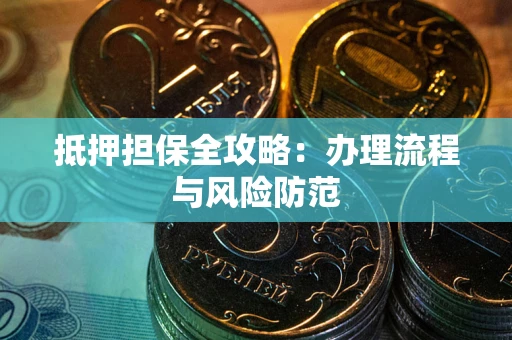 武汉抵押担保全攻略：办理流程与风险防范