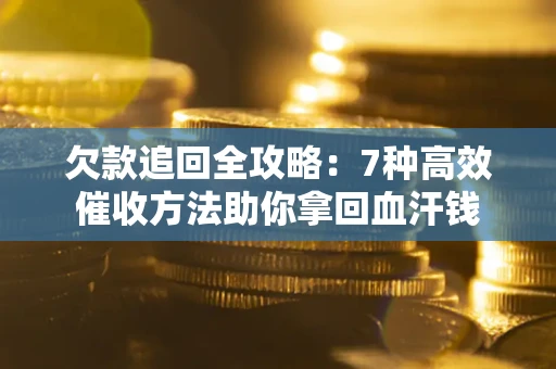 武汉欠款追回全攻略：7种高效催收方法助你拿回血汗钱