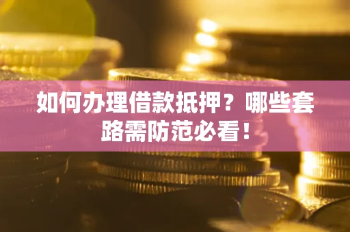 武汉如何办理借款抵押？哪些套路需防范必看！