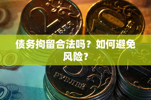 武汉债务拘留合法吗？如何避免风险？