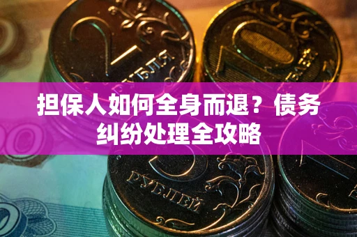 武汉担保人如何全身而退？债务纠纷处理全攻略