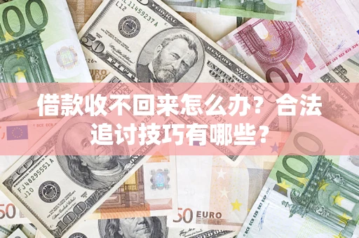 武汉借款收不回来怎么办？合法追讨技巧有哪些？