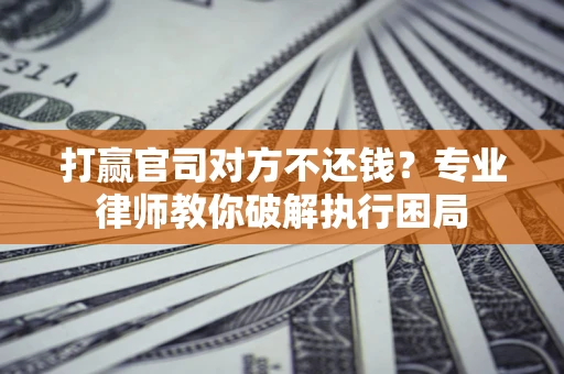 武汉打赢官司对方不还钱？专业律师教你破解执行困局