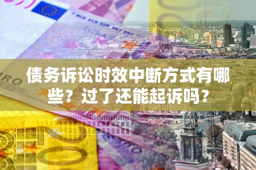 武汉债务诉讼时效中断方式有哪些？过了还能起诉吗？