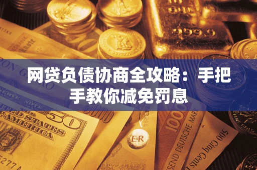 武汉网贷负债协商全攻略：手把手教你减免罚息