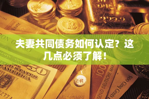 武汉夫妻共同债务如何认定？这几点必须了解！