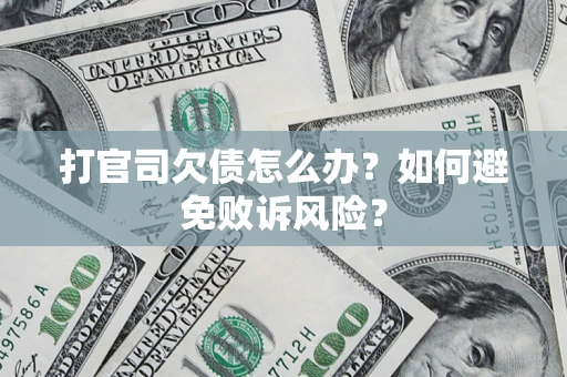 武汉打官司欠债怎么办？如何避免败诉风险？