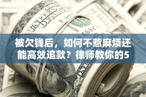 武汉被欠钱后，如何不惹麻烦还能高效追款？律师教你的5步合法讨债法