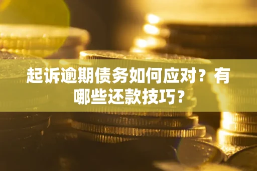 武汉起诉逾期债务如何应对？有哪些还款技巧？