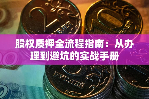 武汉股权质押全流程指南：从办理到避坑的实战手册