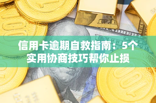武汉信用卡逾期自救指南：5个实用协商技巧帮你止损